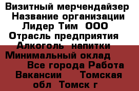 Визитный мерчендайзер › Название организации ­ Лидер Тим, ООО › Отрасль предприятия ­ Алкоголь, напитки › Минимальный оклад ­ 26 000 - Все города Работа » Вакансии   . Томская обл.,Томск г.